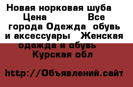 Новая норковая шуба  › Цена ­ 30 000 - Все города Одежда, обувь и аксессуары » Женская одежда и обувь   . Курская обл.